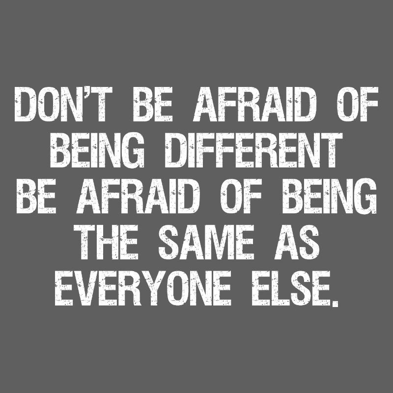 don't be afraid of being different be afraid of