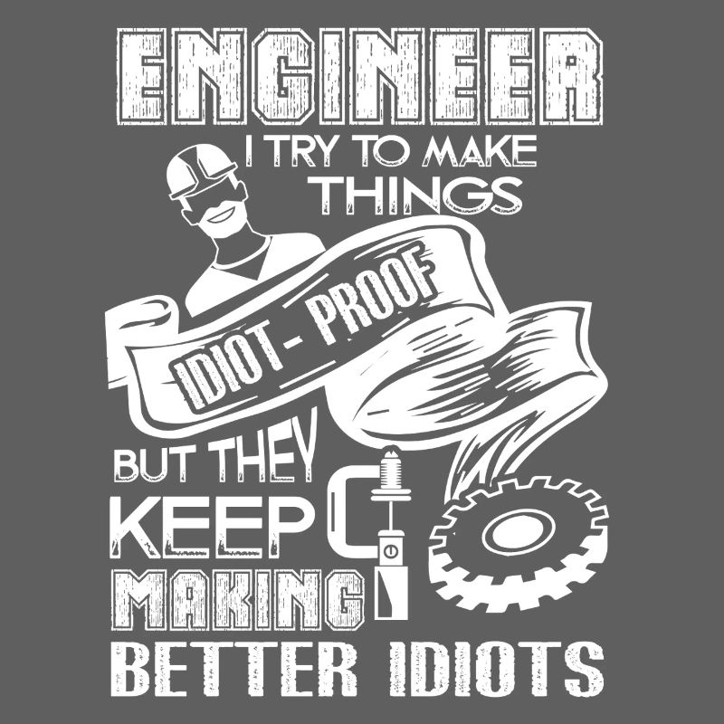 Engineer I Try To Make Thing Idiot-Proof