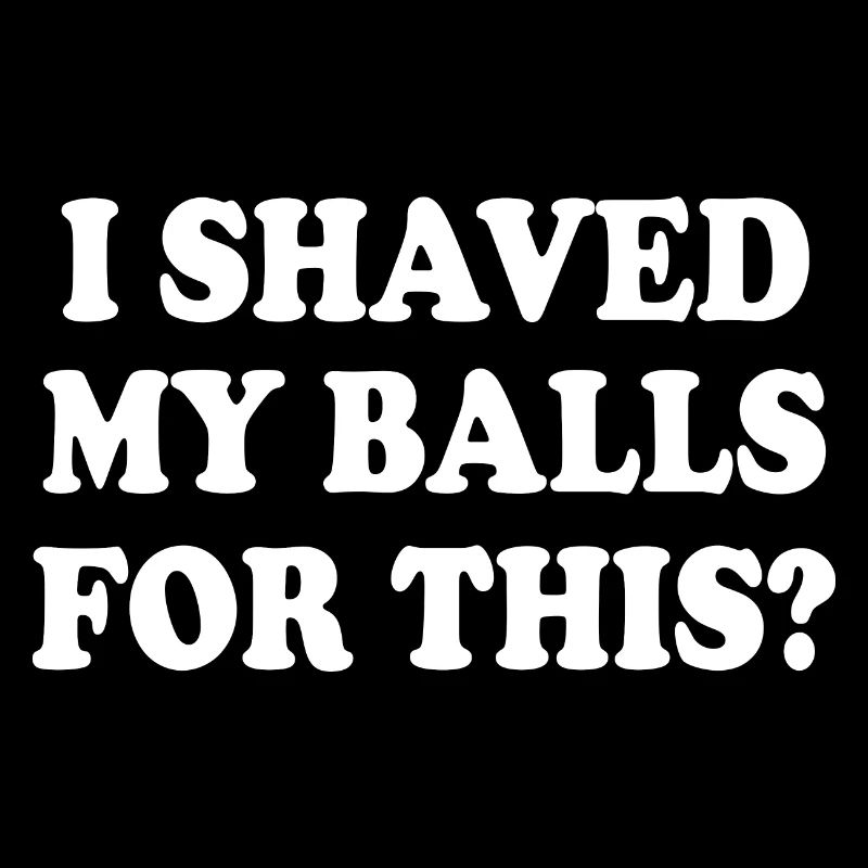 i shaved my balls for this