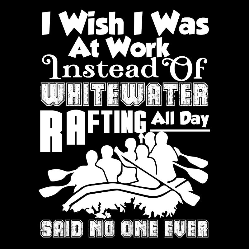 I Wish I Was At Work Instead Of Whitewater Rafting