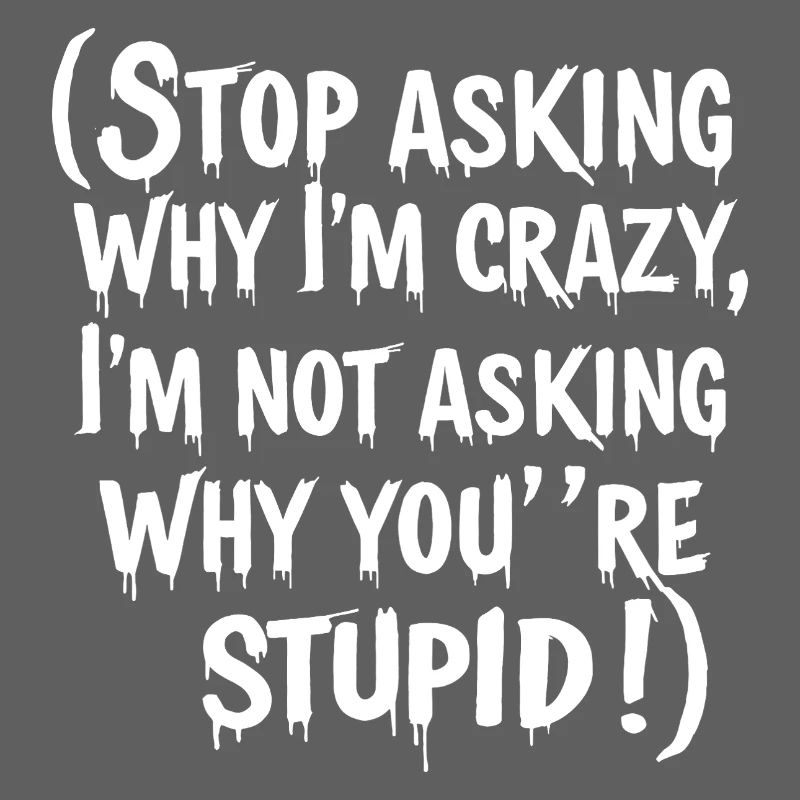 Stop asking why I'm crazy