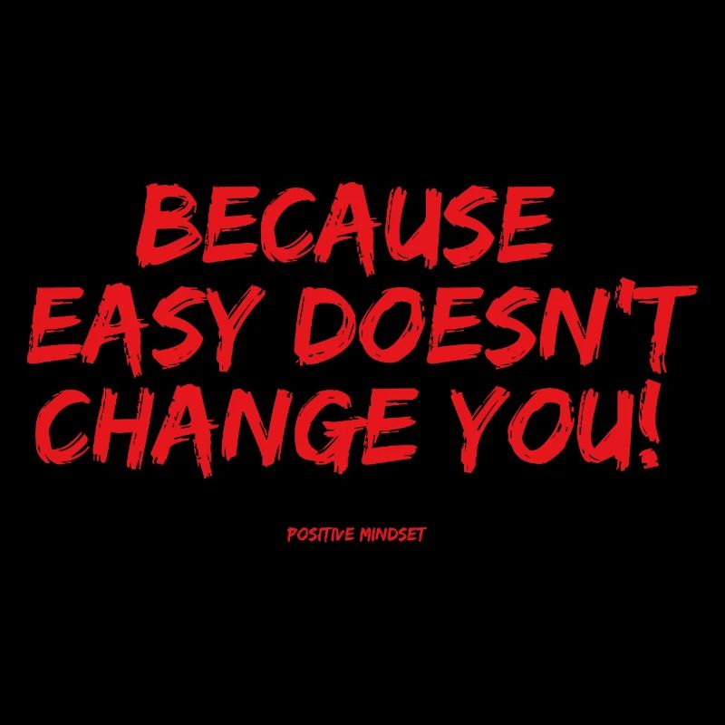 Because easy doesn't change YOU!