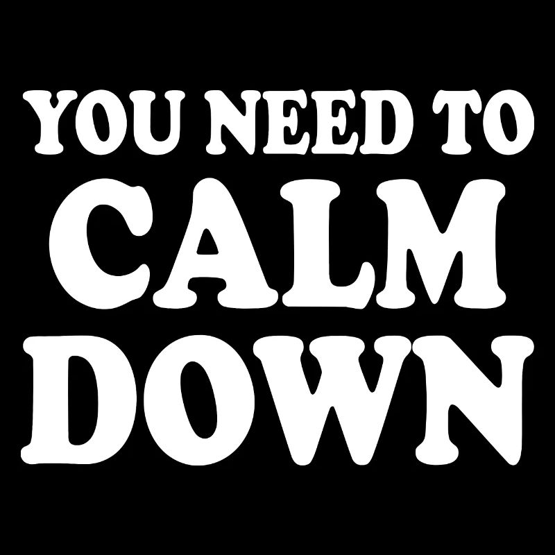 You need to calm down