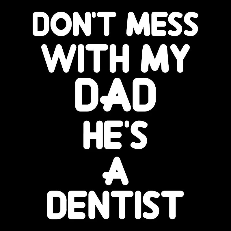 Don't Mess With My Dad, He's A Dentist