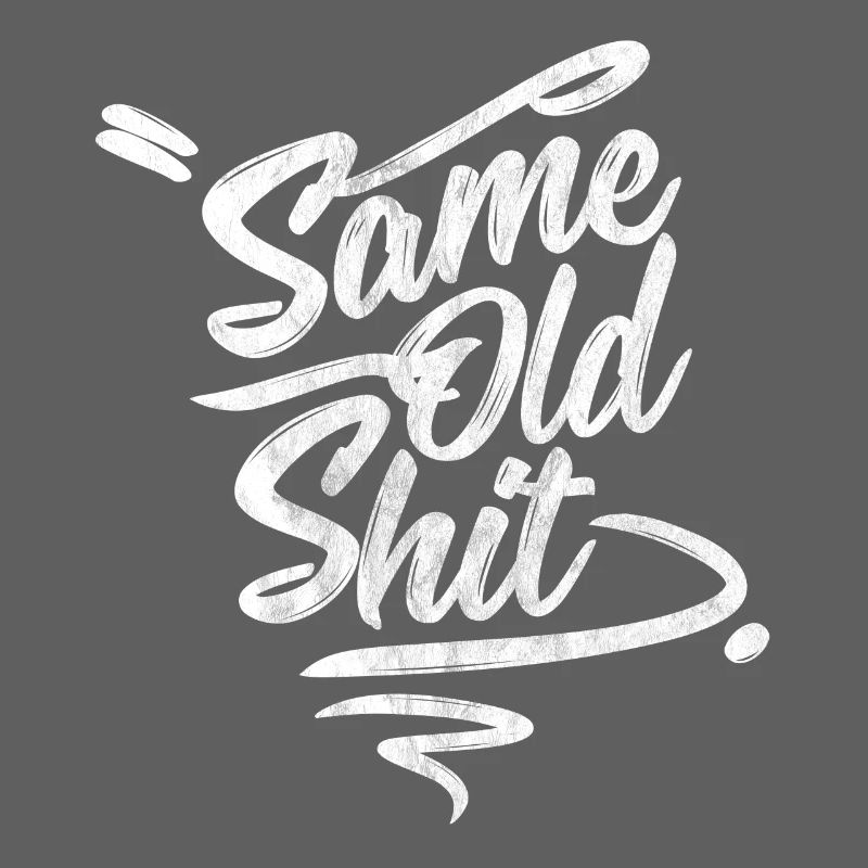 Every day the same ... Same Day Old Shit