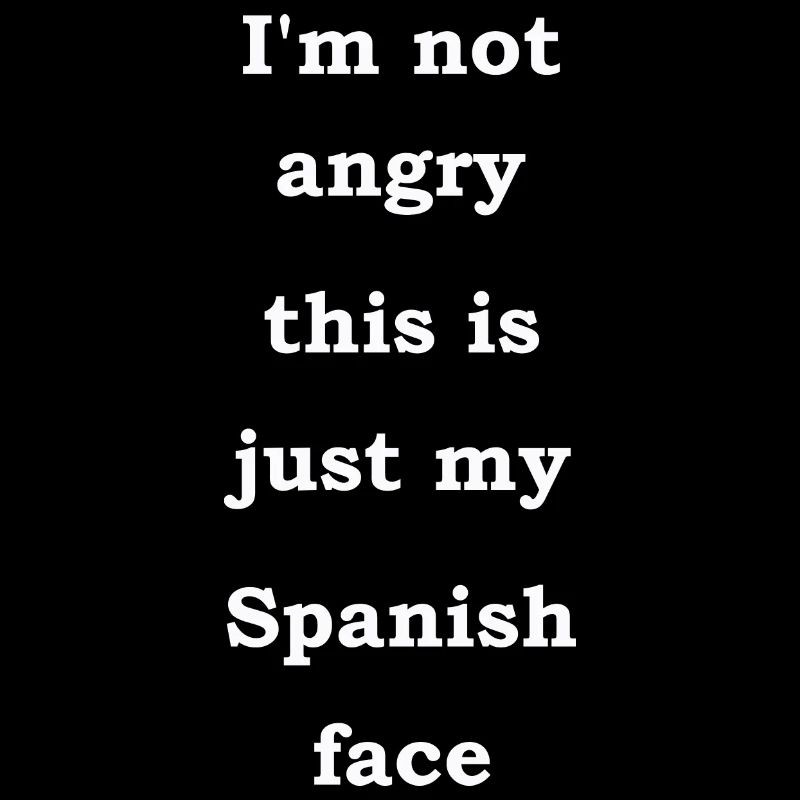 I'm Not Angry This Is Just My Spanish Face