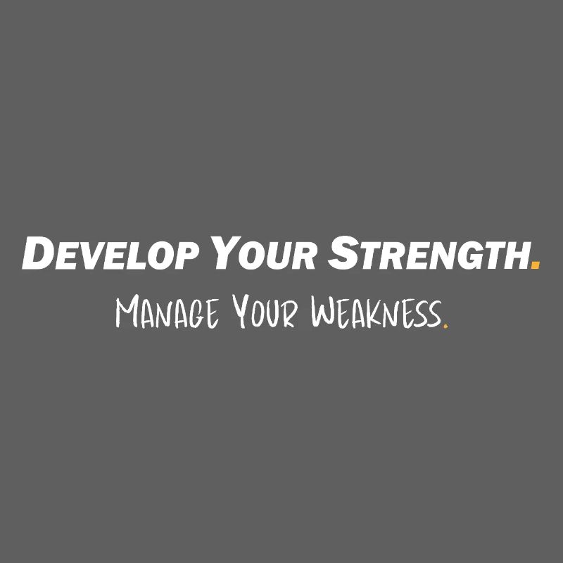 Develop your strength - Manage your weakness