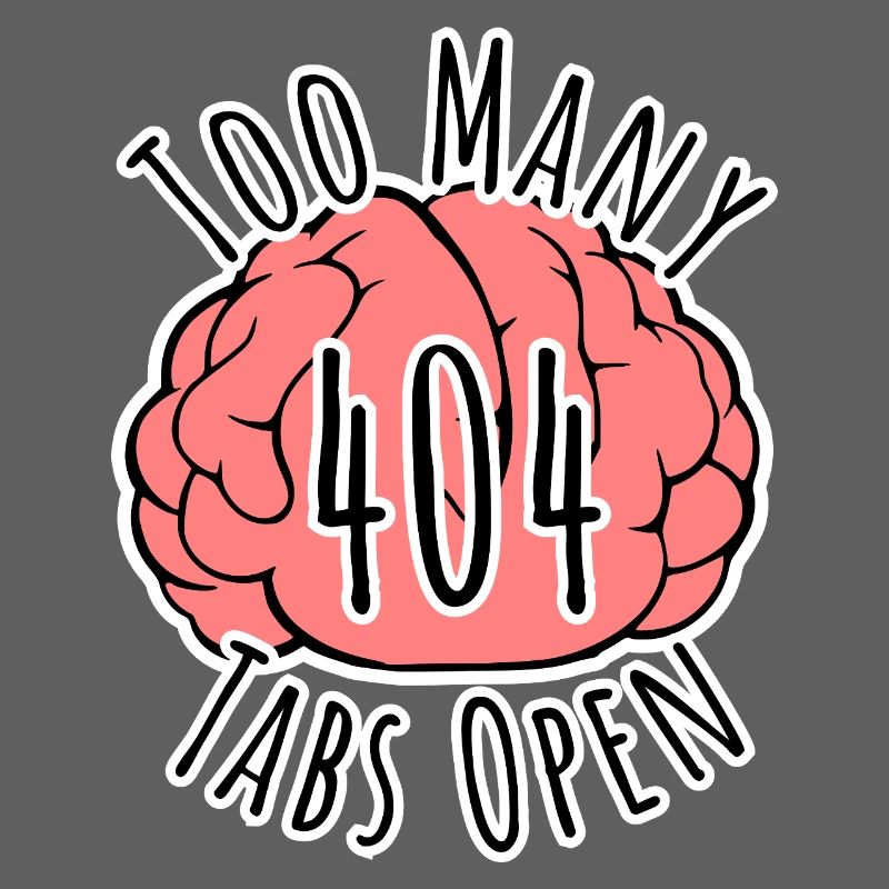 Brain Error 404 - Too many tabs open!