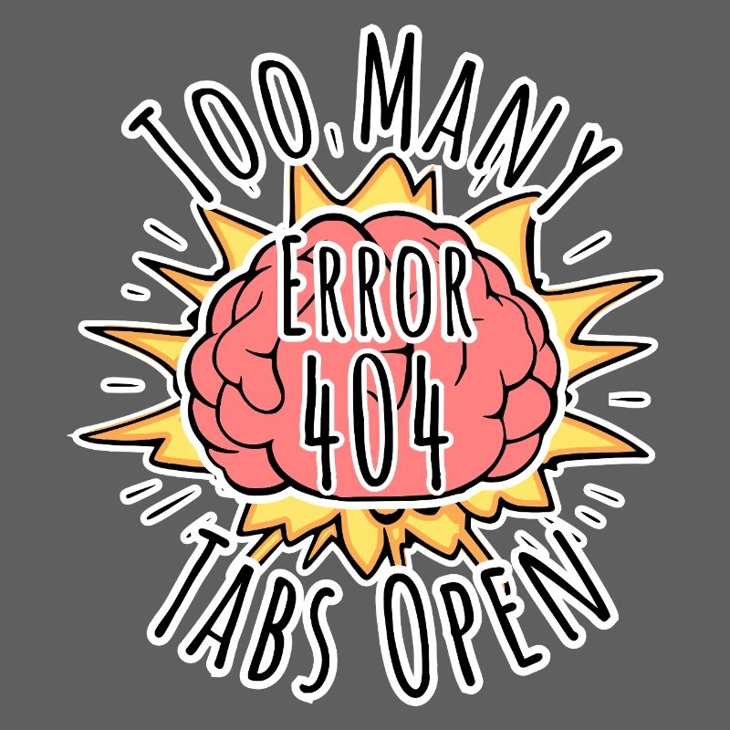 Brain Error 404 - Too many tabs open! Boom!