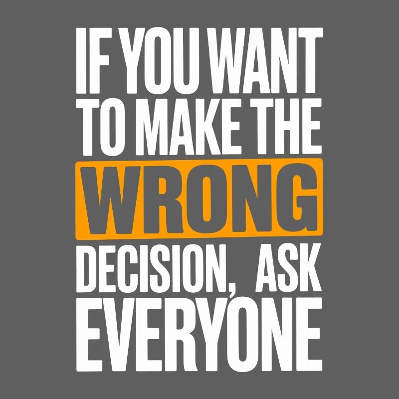 Want To Make Wrong Decision Ask Everyone Mindset