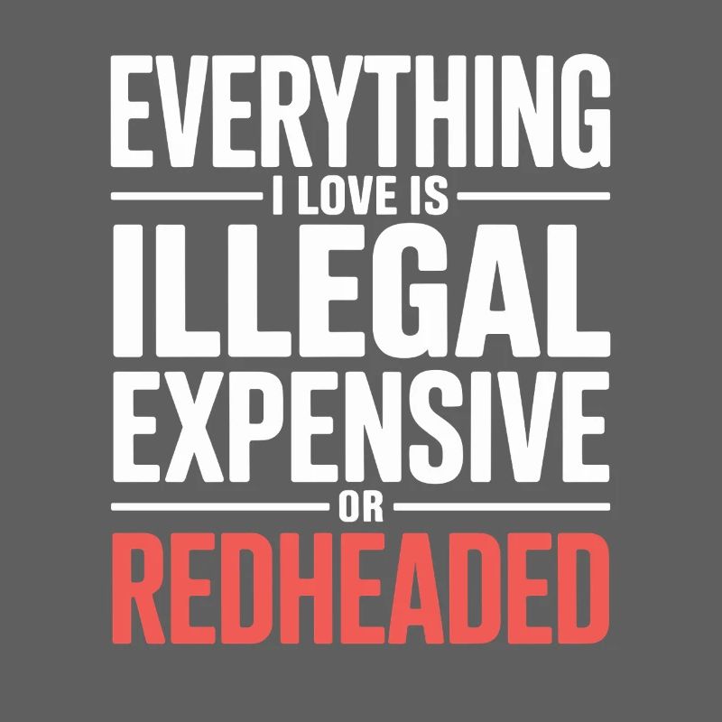 Everything I Love Is Illegal Expensive Rothaarig
