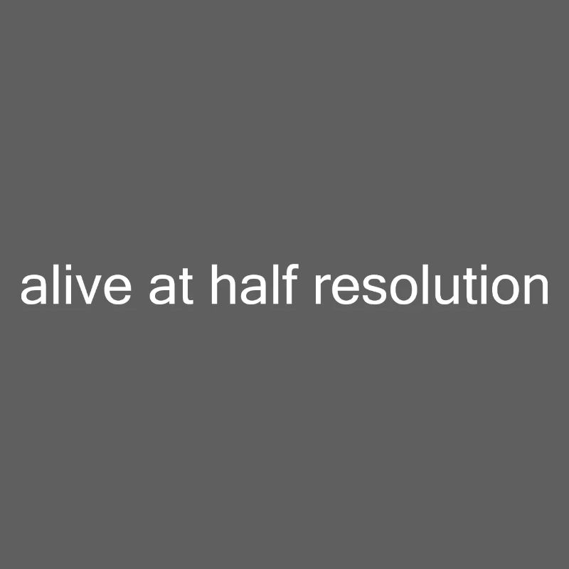 Alive at Half Resolution