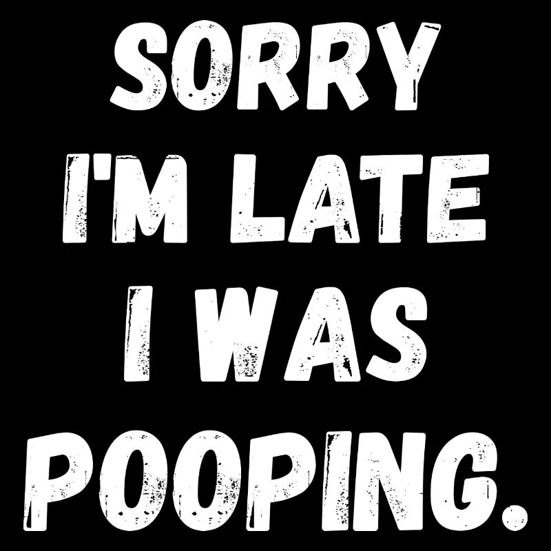Sorry I am Late I was Pooping