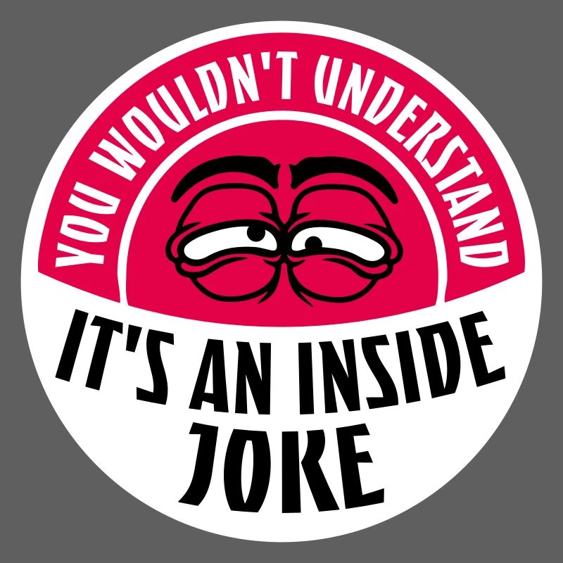 You Wouldn't Understand It's An Inside Joke Saying