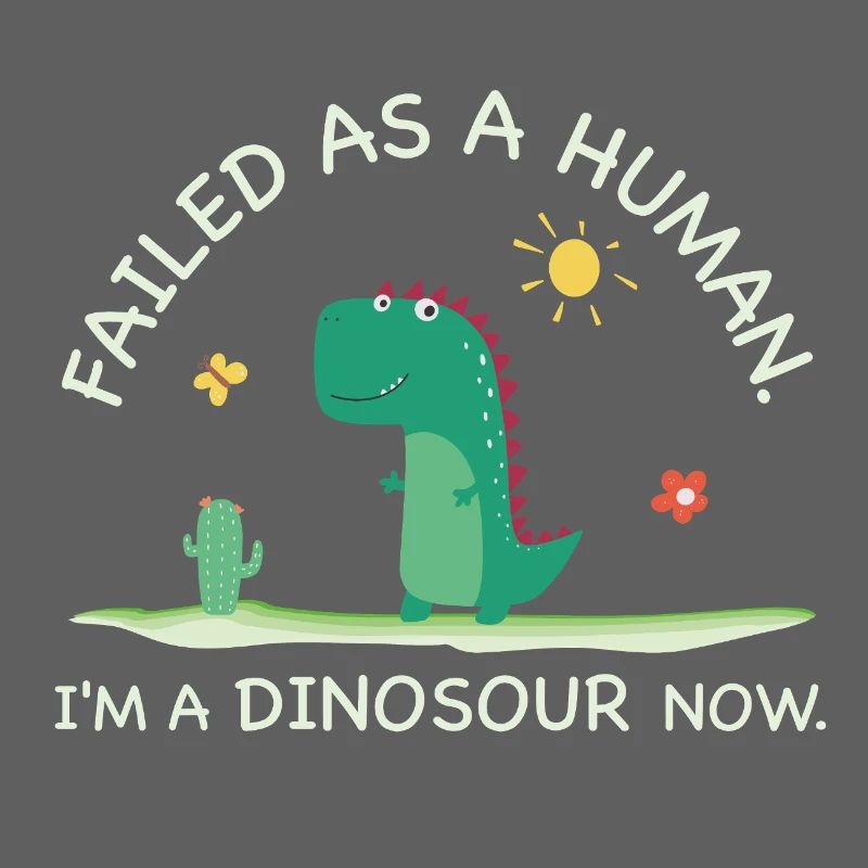 Failed as a Human – I’m a Dinosaur Now