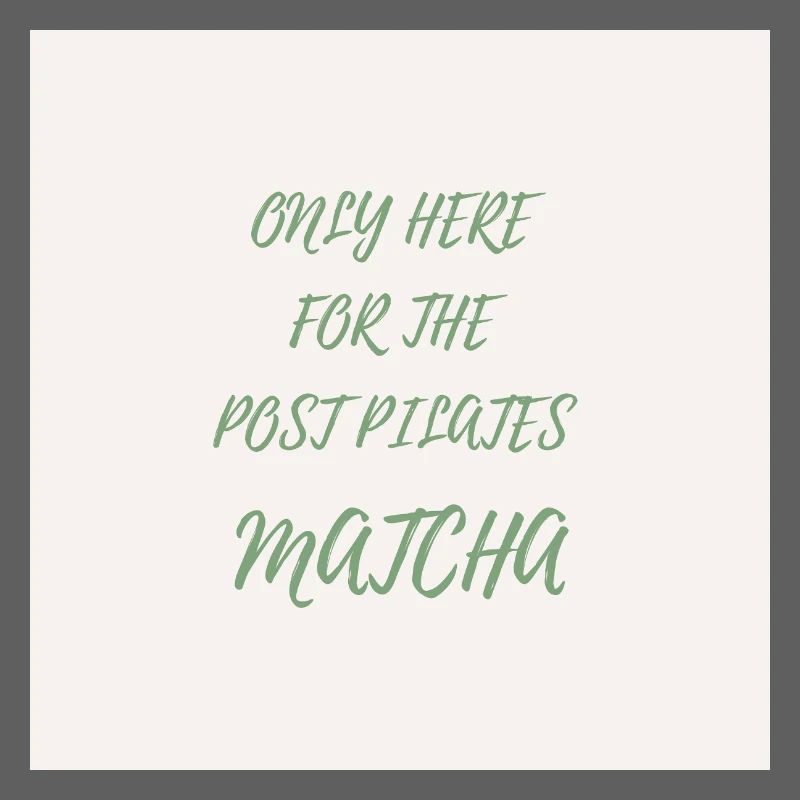 Only Here for the Post Pilates Matcha
