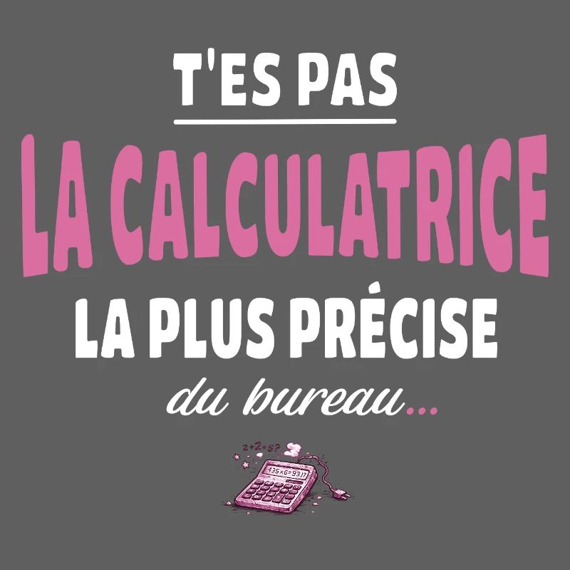 T’es pas la calculatrice la plus précise du bureau