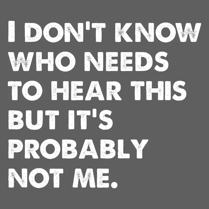I Don't Know Who Needs To Hear This