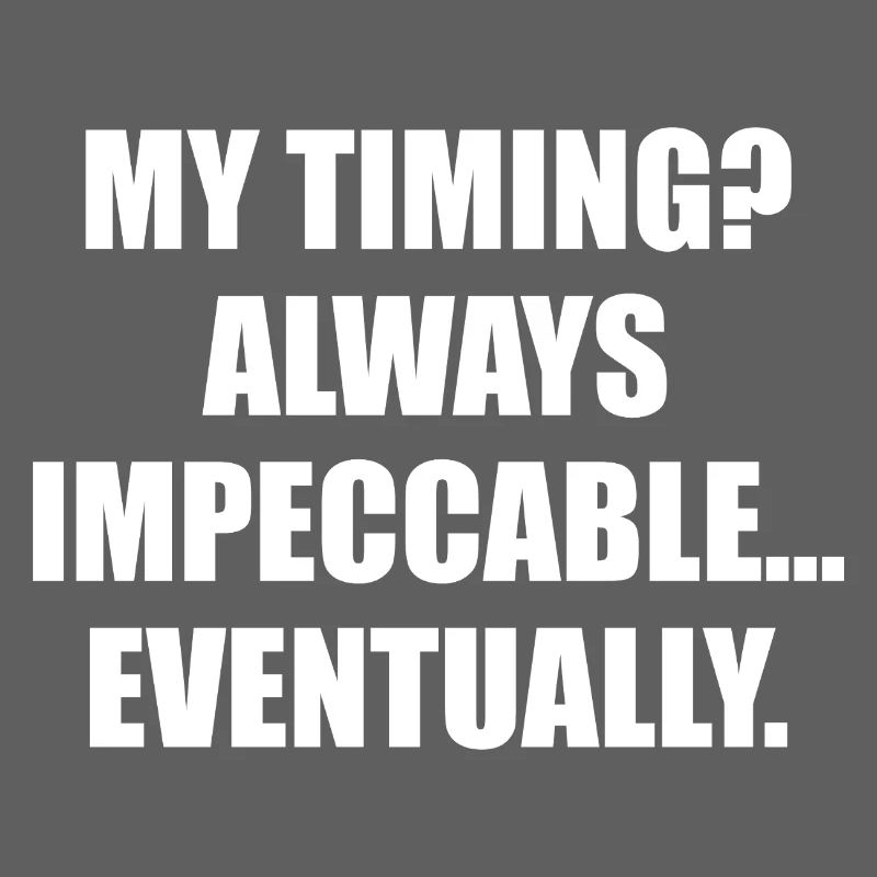 My Timing Always Impeccable Eventually
