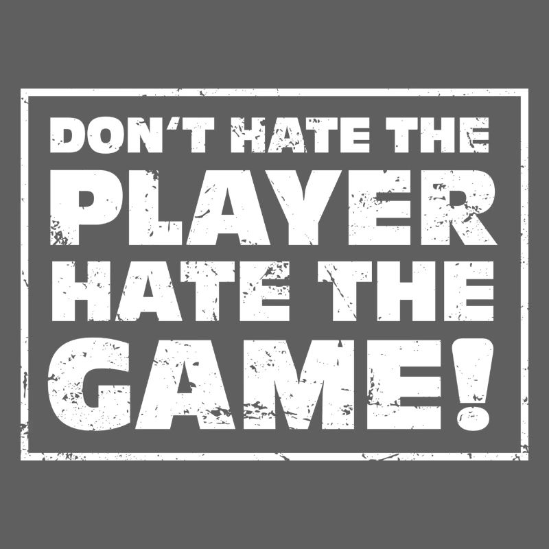 Don't hate the Player, hate the Game!