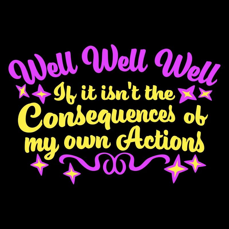 Well Well If Consequences My Own Actions Sarcasm