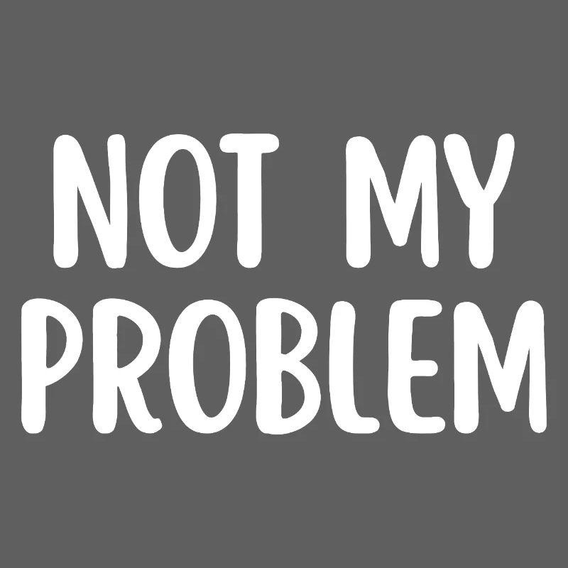 Not My Problem Funny Sarcasm Quote