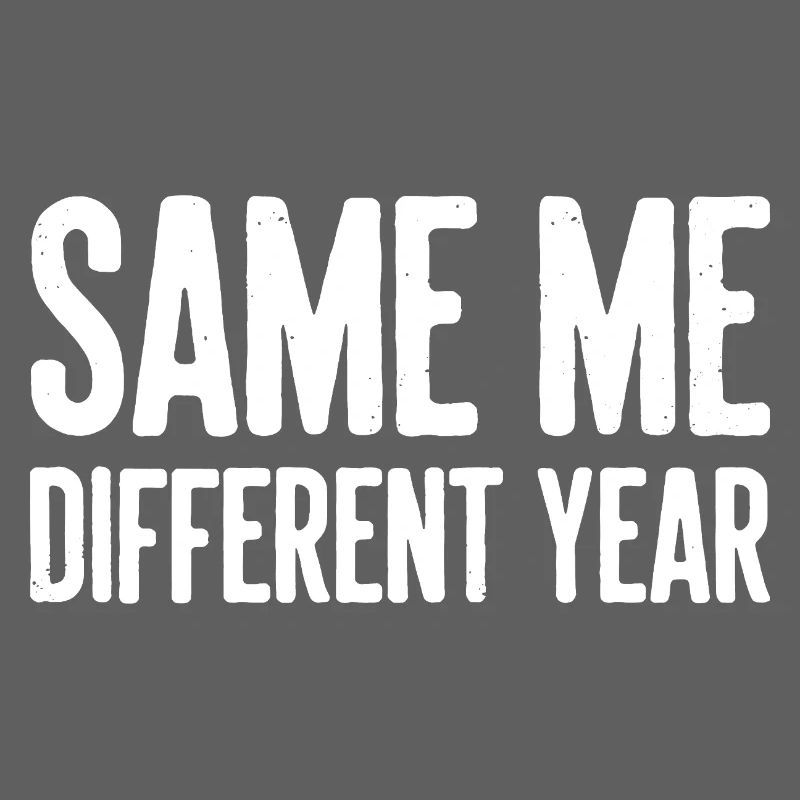 Same Me Different Year Humorous Slogan