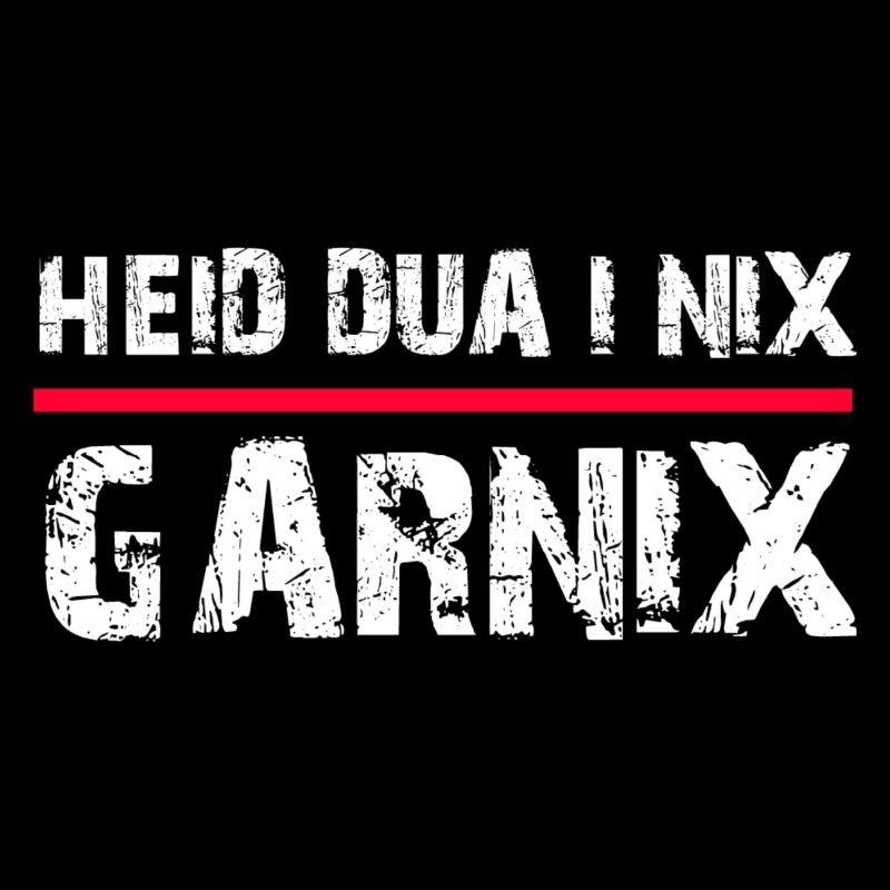 Heid dua i nix garnix Bayrischer Spruch