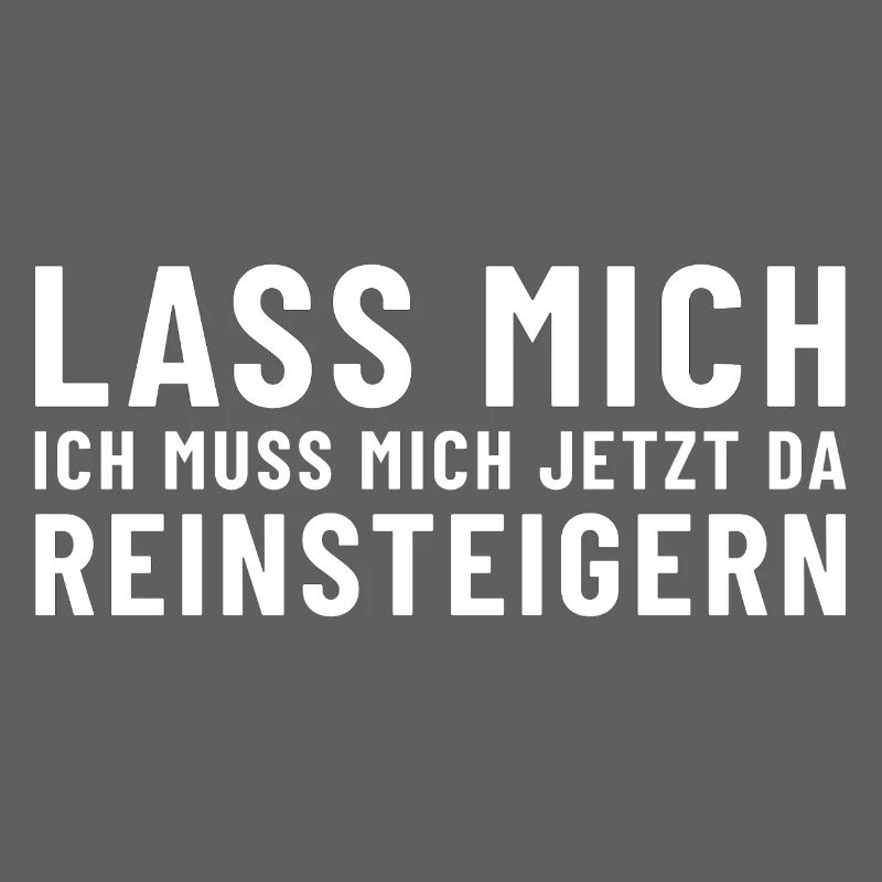 Lass mich ich muss mich jetzt da reinsteigern