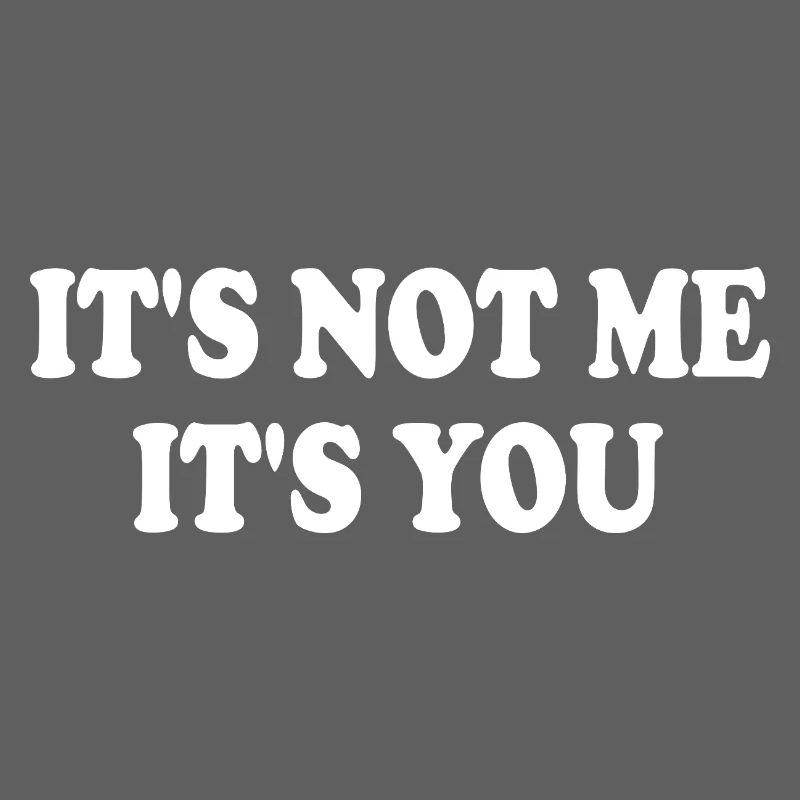It's Not Me It's You
