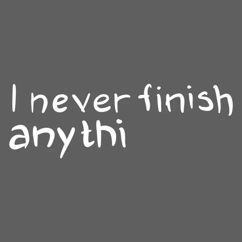 Humorous saying: I don't finish anything