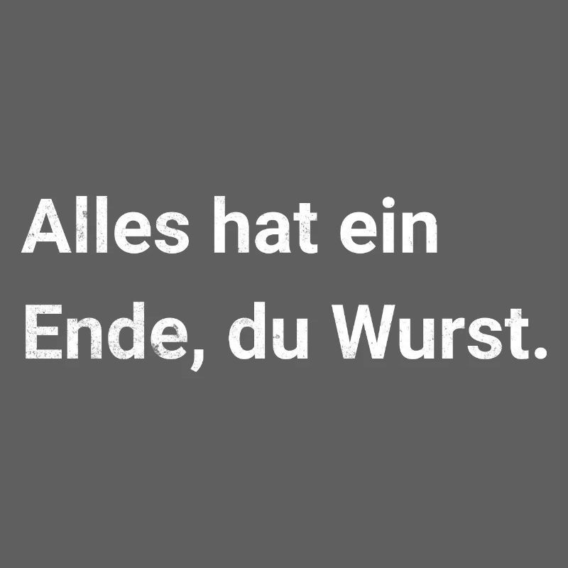Alles hat ein Ende, du Wurst. Sarkastischer Spruch