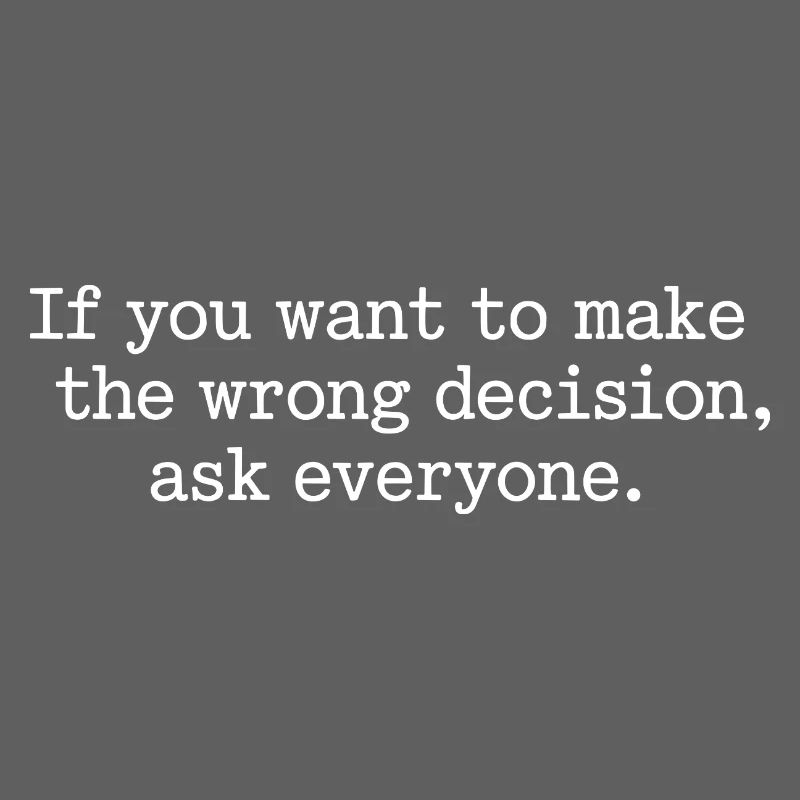 Want To Make Wrong Decision Ask Everyone Mindset