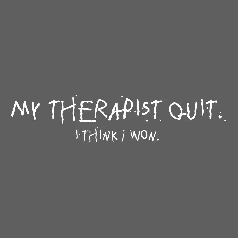 My Therapist Quit I Think I Won Statement