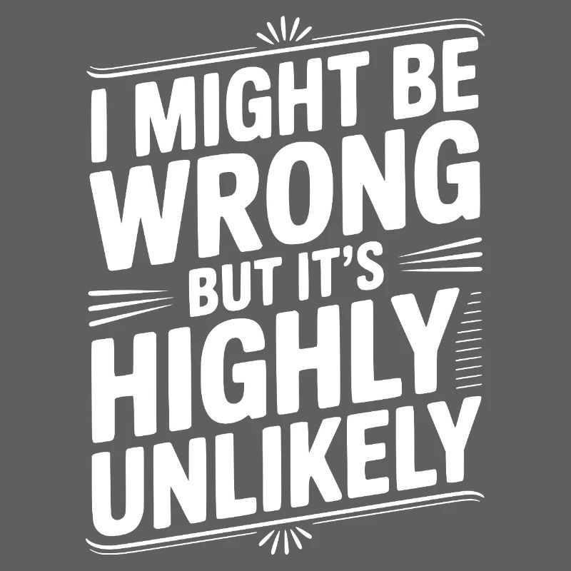 I Might Be Wrong But It's Highly Unlikely