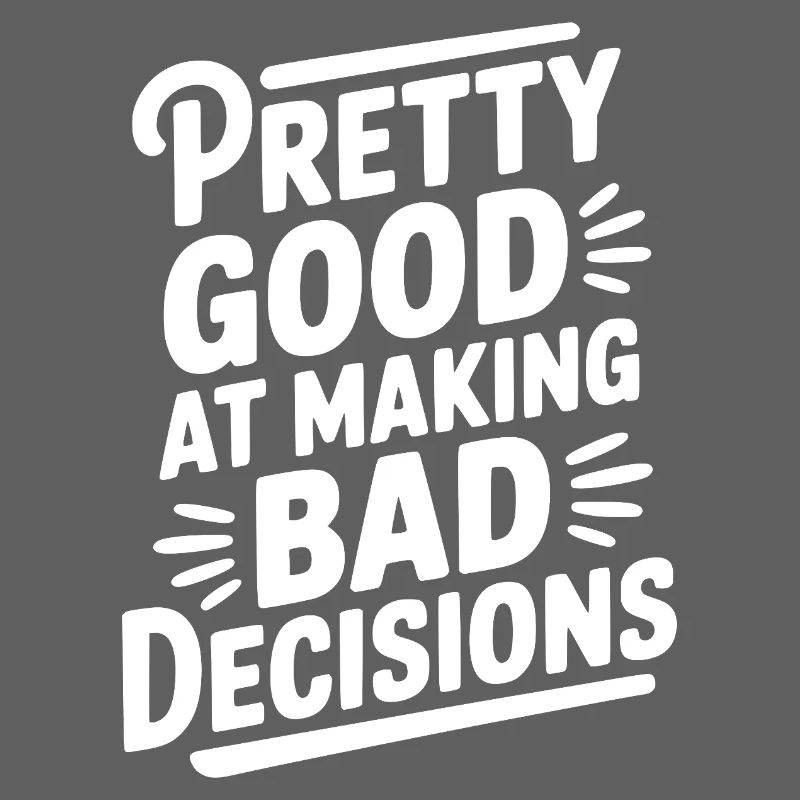 Pretty Good At Making Bad Decisions