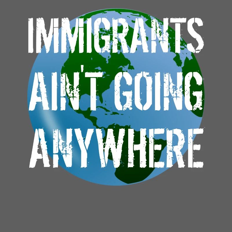 IMMIGRANTS AIN'T GOING ANYWHERE Immigrant Rights