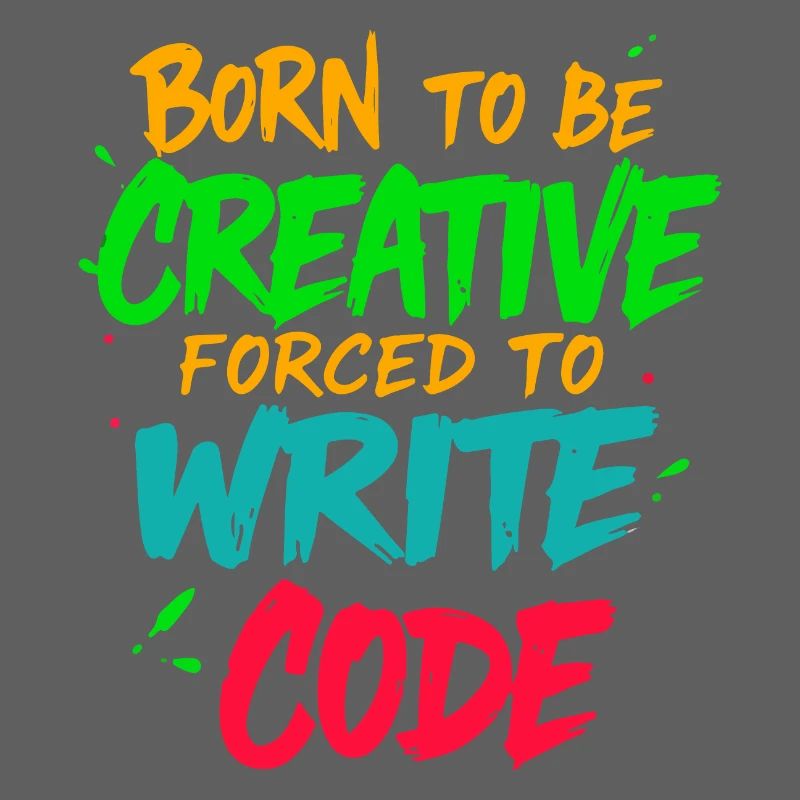 Born to be Creative Forced to write code t-shirt