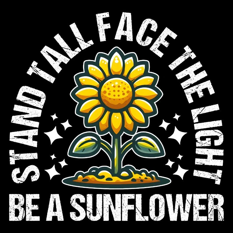 STAND TALL FACE THE LIGHT BE A SUNFLOWER