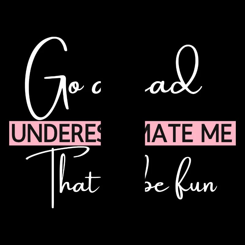 Go Ahead Underestimate Me That ll Be Fun Funny