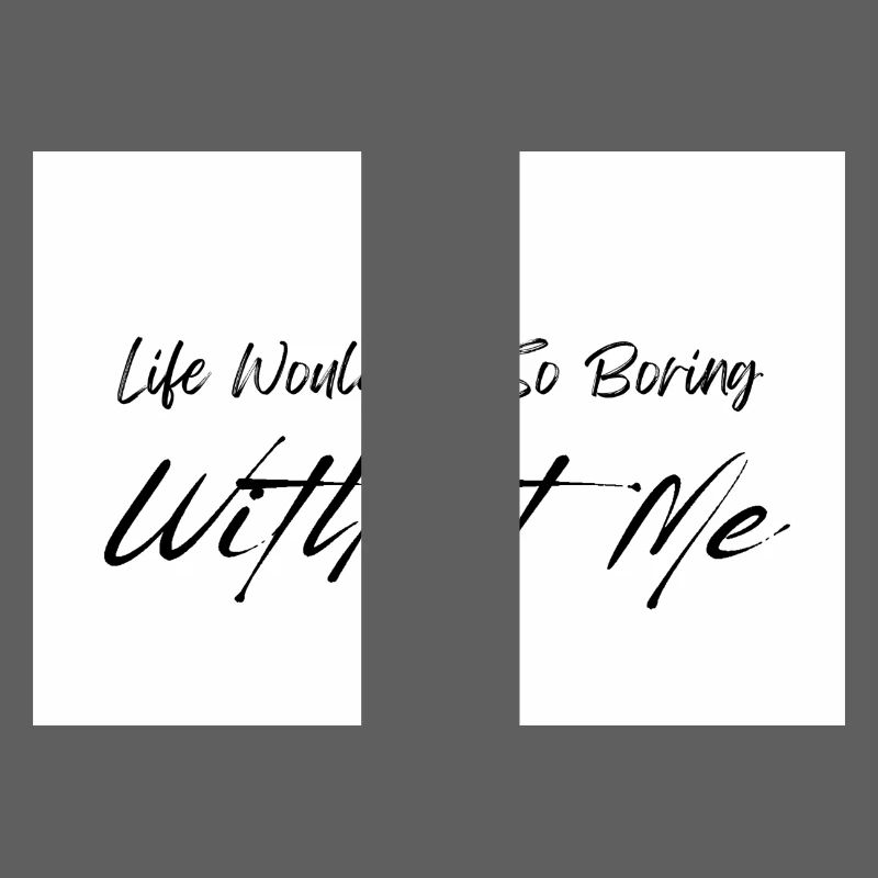 Life Would be So Boring Without Me Black Script