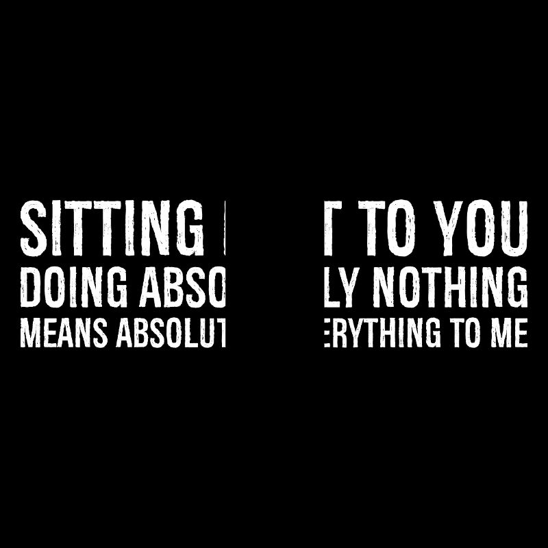 neben dir sitzen und absolut nichts tun