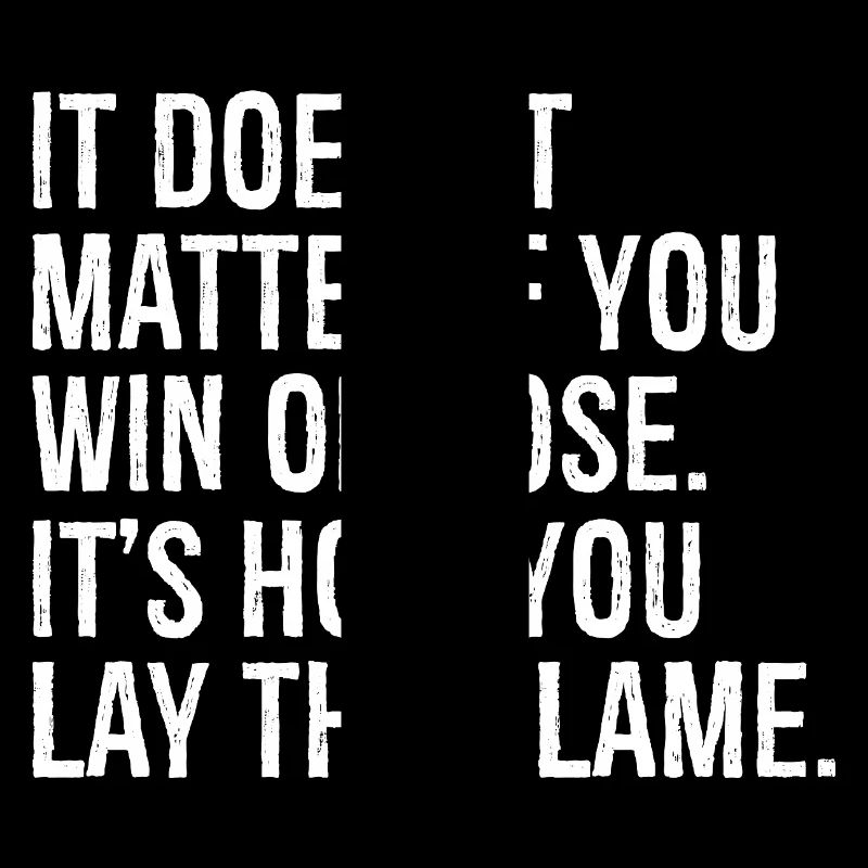 it doesn't matter if you win or lose it's how you