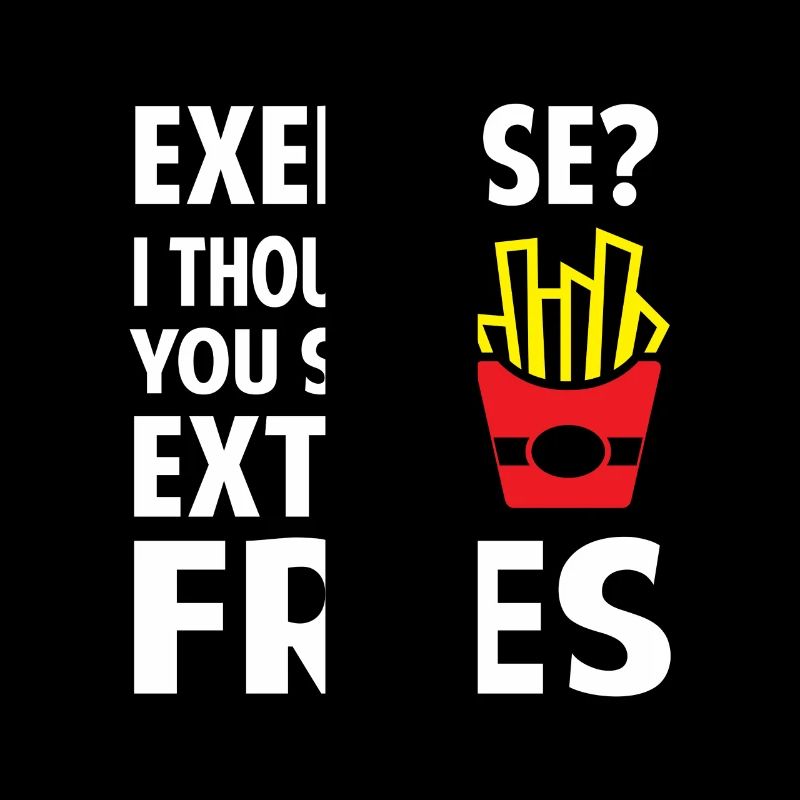 Exercise? I thought you said extra Fries