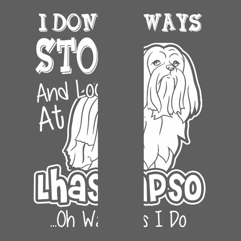 I Don't Always Stop And Look At Lhasa Apso