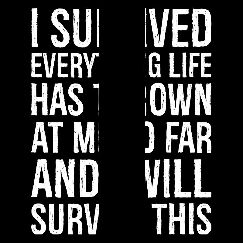 I survived everything life has thrown at me so far