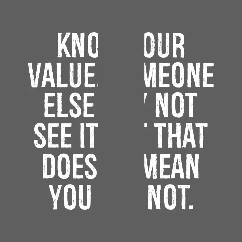 know your value someone else may not see it but