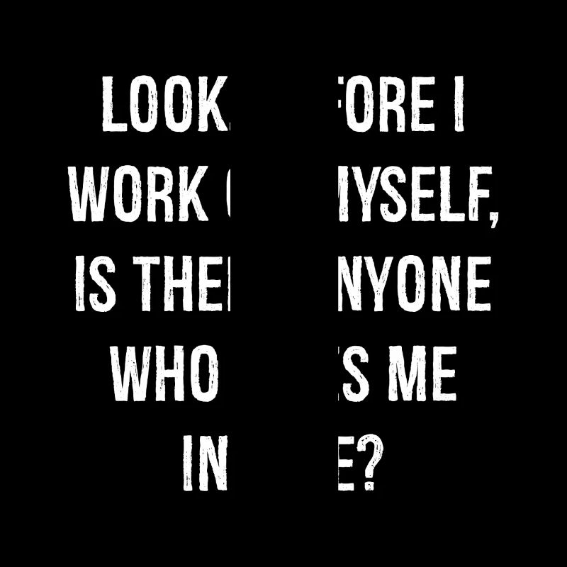 look before I work on myself is there anyone