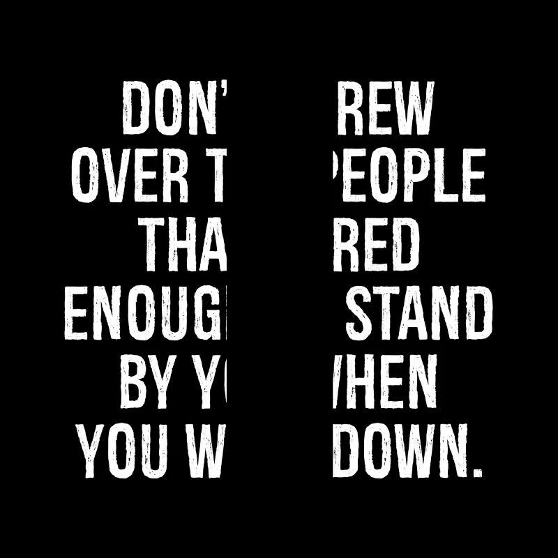 don't screw over the people that cared enough to s