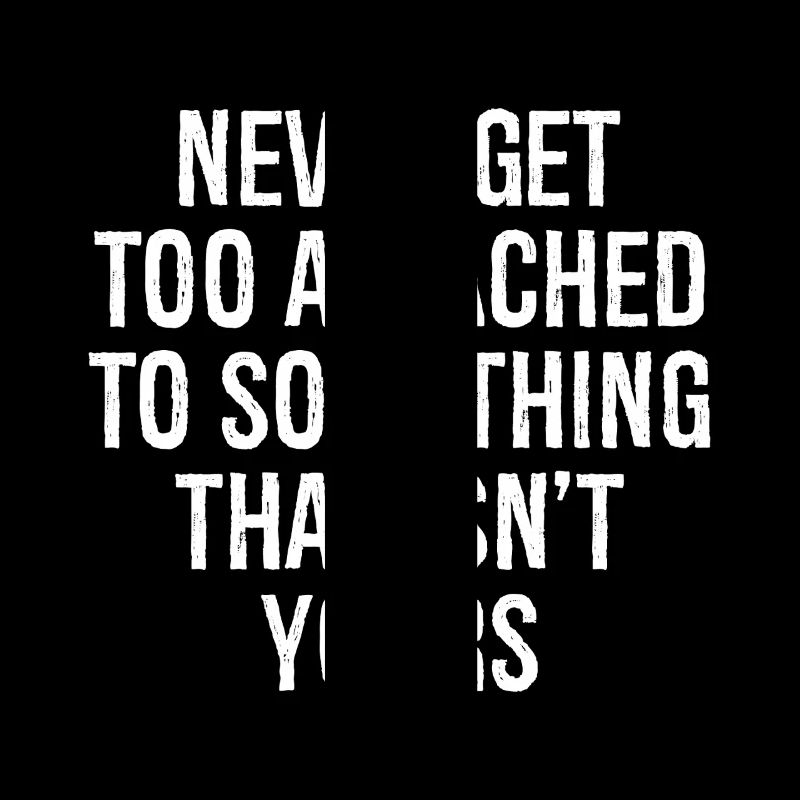 never get too attached to something that isn't you